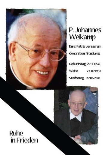 Fr Johannes Weikamp Course: Patris ver sacrum Generation: Circle of Loyalty * 29 November 1926 Ordination: 27 July 1952 + 27 June 2010  Rest in Peace 